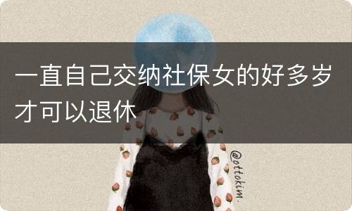 一直自己交纳社保女的好多岁才可以退休