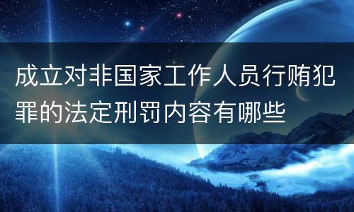 成立对非国家工作人员行贿犯罪的法定刑罚内容有哪些