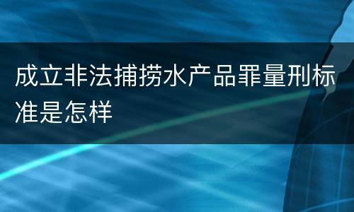 成立非法捕捞水产品罪量刑标准是怎样