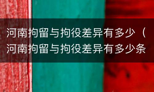 河南拘留与拘役差异有多少（河南拘留与拘役差异有多少条）