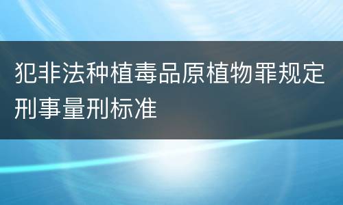 犯非法种植毒品原植物罪规定刑事量刑标准