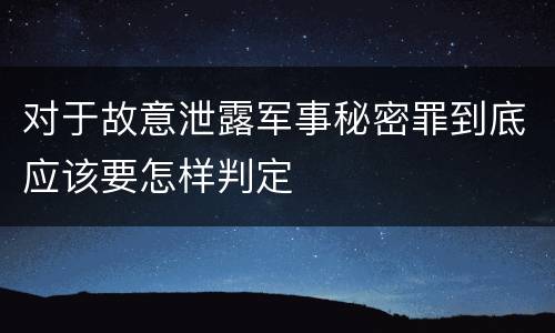 对于故意泄露军事秘密罪到底应该要怎样判定