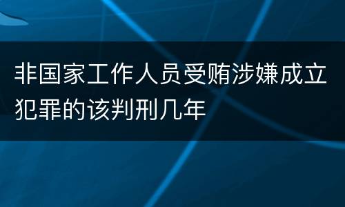 非国家工作人员受贿涉嫌成立犯罪的该判刑几年