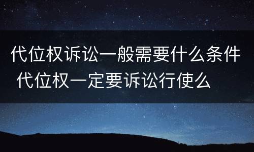 代位权诉讼一般需要什么条件 代位权一定要诉讼行使么