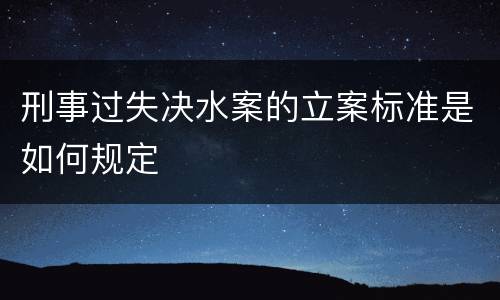 刑事过失决水案的立案标准是如何规定
