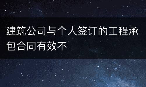 建筑公司与个人签订的工程承包合同有效不