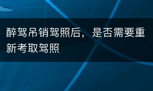 醉驾吊销驾照后，是否需要重新考取驾照