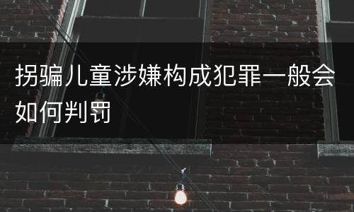 拐骗儿童涉嫌构成犯罪一般会如何判罚