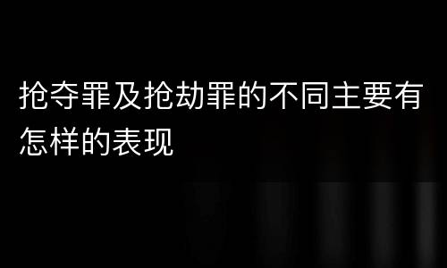 抢夺罪及抢劫罪的不同主要有怎样的表现