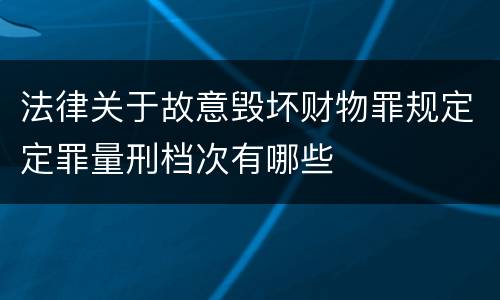 法律关于故意毁坏财物罪规定定罪量刑档次有哪些