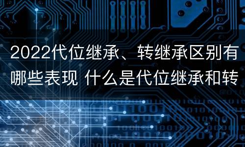 2022代位继承、转继承区别有哪些表现 什么是代位继承和转继承