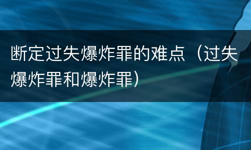 断定过失爆炸罪的难点（过失爆炸罪和爆炸罪）