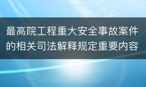 最高院工程重大安全事故案件的相关司法解释规定重要内容