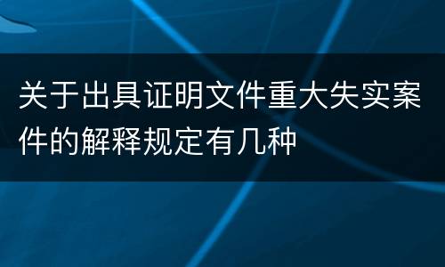 关于出具证明文件重大失实案件的解释规定有几种