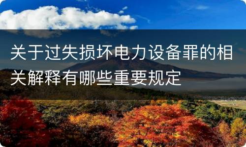 关于过失损坏电力设备罪的相关解释有哪些重要规定