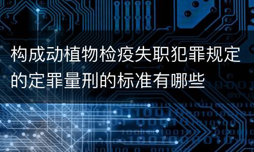 构成动植物检疫失职犯罪规定的定罪量刑的标准有哪些