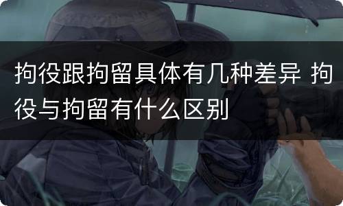 拘役跟拘留具体有几种差异 拘役与拘留有什么区别