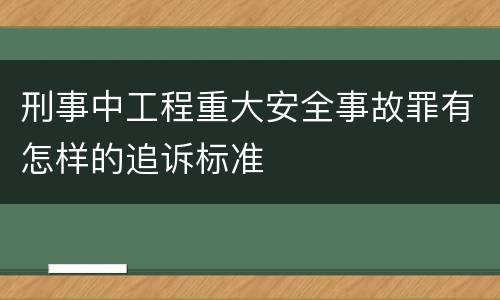 刑事中工程重大安全事故罪有怎样的追诉标准