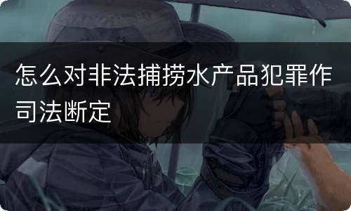 怎么对非法捕捞水产品犯罪作司法断定