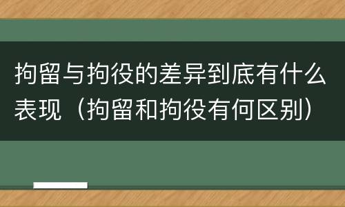 拘留与拘役的差异到底有什么表现（拘留和拘役有何区别）