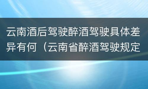 云南酒后驾驶醉酒驾驶具体差异有何（云南省醉酒驾驶规定）