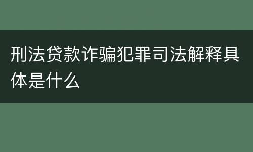 刑法贷款诈骗犯罪司法解释具体是什么