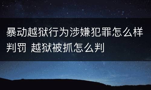 暴动越狱行为涉嫌犯罪怎么样判罚 越狱被抓怎么判