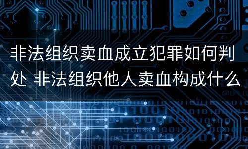 非法组织卖血成立犯罪如何判处 非法组织他人卖血构成什么罪