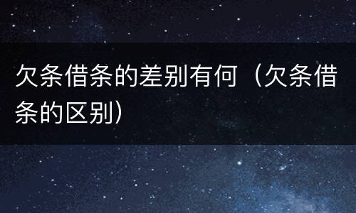 欠条借条的差别有何（欠条借条的区别）