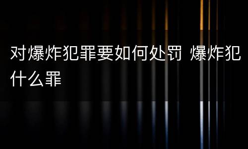 对爆炸犯罪要如何处罚 爆炸犯什么罪