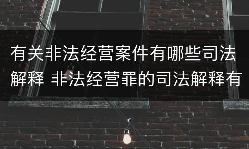 有关非法经营案件有哪些司法解释 非法经营罪的司法解释有哪些