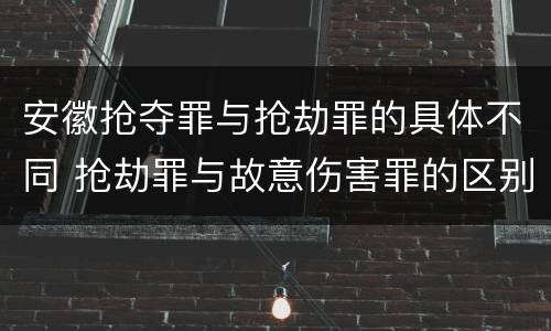 安徽抢夺罪与抢劫罪的具体不同 抢劫罪与故意伤害罪的区别