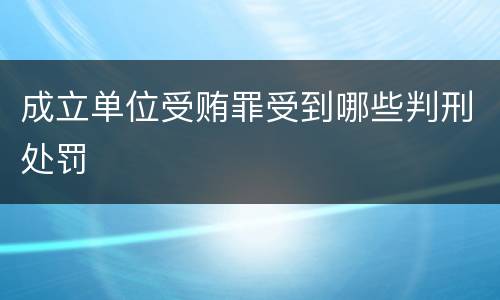 成立单位受贿罪受到哪些判刑处罚