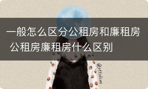 一般怎么区分公租房和廉租房 公租房廉租房什么区别