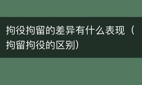 拘役拘留的差异有什么表现（拘留拘役的区别）