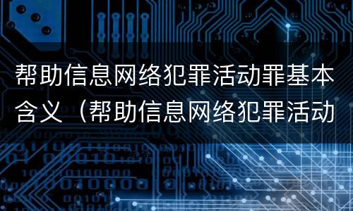 帮助信息网络犯罪活动罪基本含义（帮助信息网络犯罪活动罪基本含义是什么）