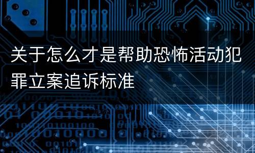 关于怎么才是帮助恐怖活动犯罪立案追诉标准