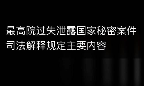 最高院过失泄露国家秘密案件司法解释规定主要内容