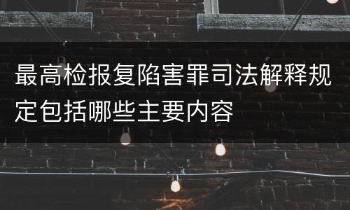 最高检报复陷害罪司法解释规定包括哪些主要内容