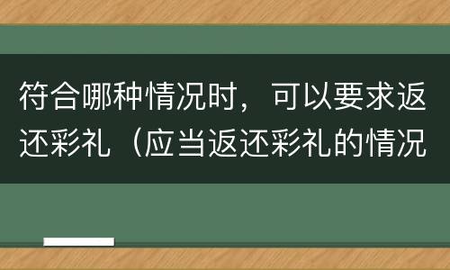 符合哪种情况时，可以要求返还彩礼（应当返还彩礼的情况有哪些）