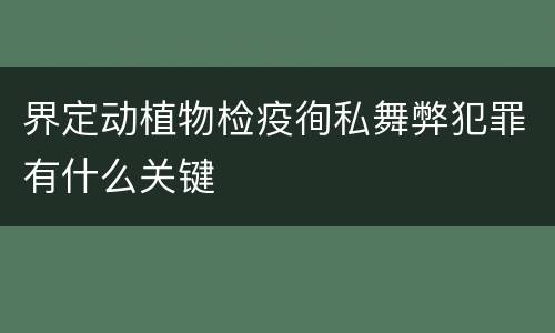 界定动植物检疫徇私舞弊犯罪有什么关键