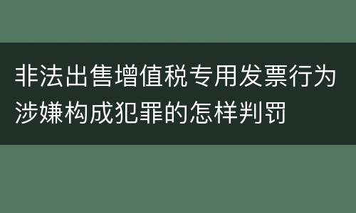 非法出售增值税专用发票行为涉嫌构成犯罪的怎样判罚
