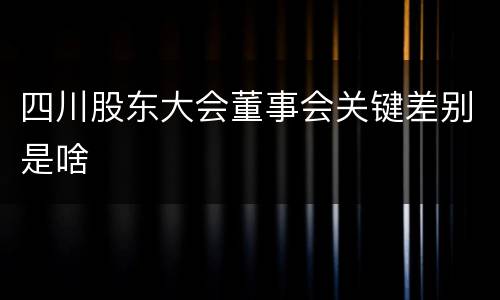 四川股东大会董事会关键差别是啥