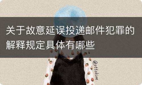 关于故意延误投递邮件犯罪的解释规定具体有哪些