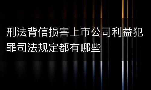 刑法背信损害上市公司利益犯罪司法规定都有哪些