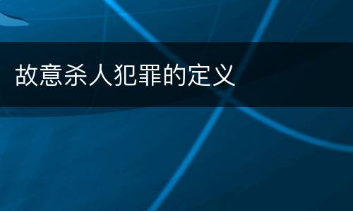 故意杀人犯罪的定义