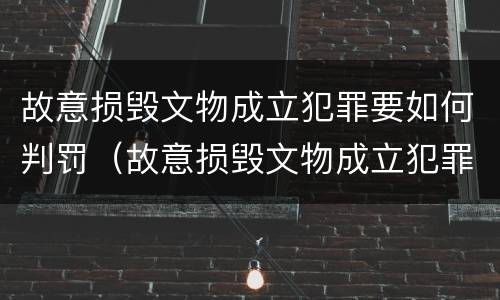 故意损毁文物成立犯罪要如何判罚（故意损毁文物成立犯罪要如何判罚呢）