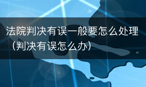 法院判决有误一般要怎么处理（判决有误怎么办）