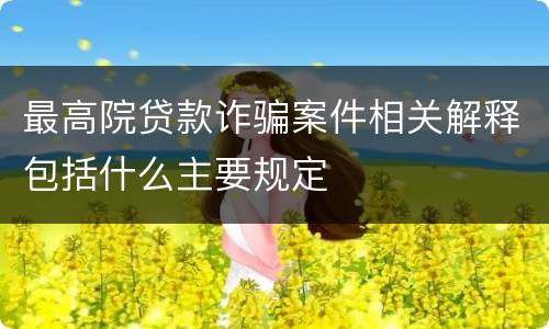 最高院贷款诈骗案件相关解释包括什么主要规定