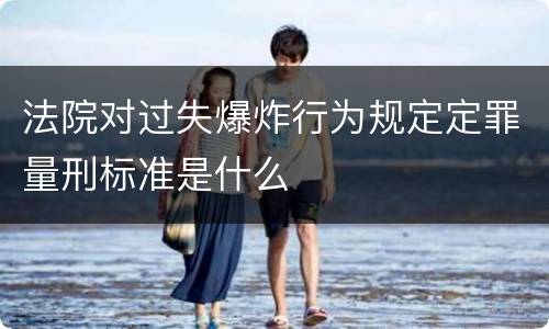 法院对过失爆炸行为规定定罪量刑标准是什么